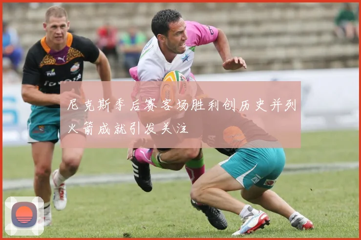 尼克斯季后赛客场胜利创历史并列火箭成就引发关注