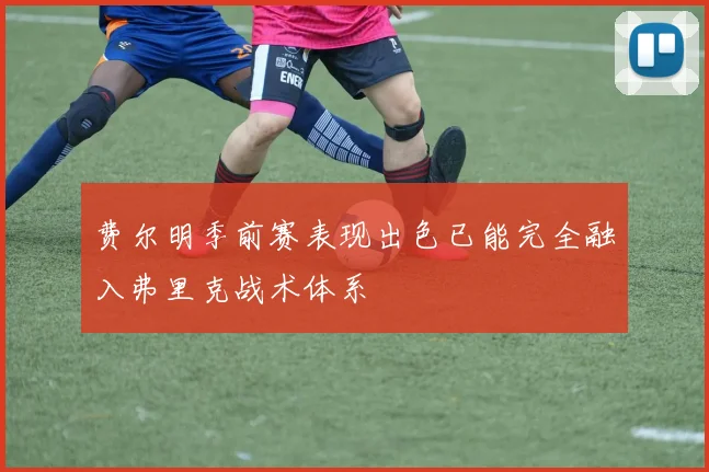 费尔明季前赛表现出色已能完全融入弗里克战术体系