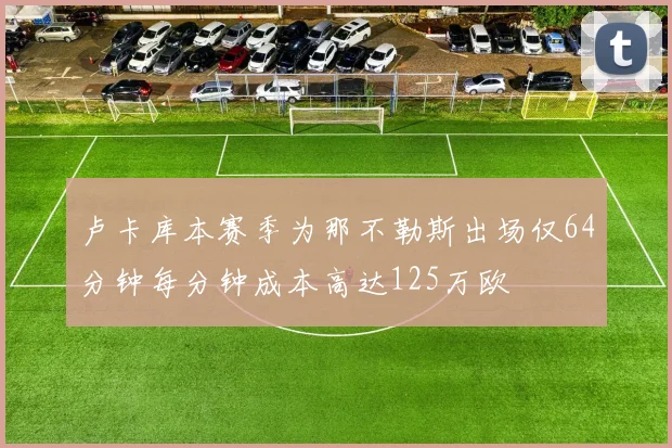 卢卡库本赛季为那不勒斯出场仅64分钟每分钟成本高达125万欧