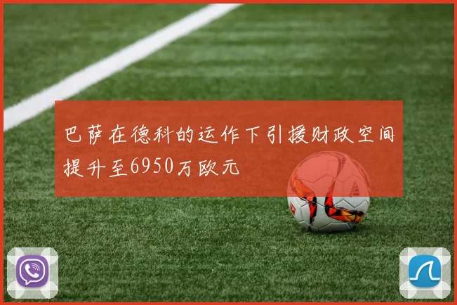 巴萨在德科的运作下引援财政空间提升至6950万欧元