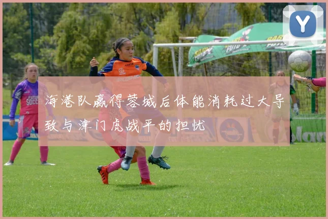 海港队赢得蓉城后体能消耗过大导致与津门虎战平的担忧