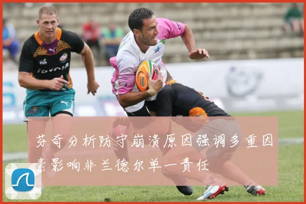 芬奇分析防守崩溃原因强调多重因素影响非兰德尔单一责任