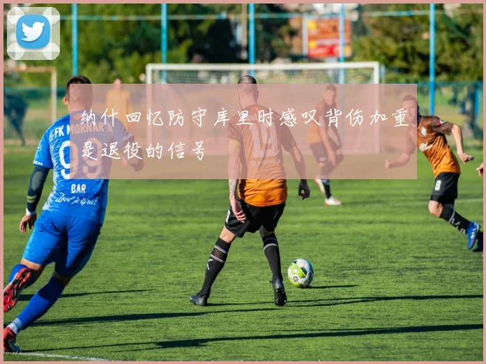 纳什回忆防守库里时感叹背伤加重是退役的信号