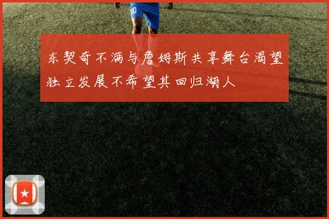 东契奇不满与詹姆斯共享舞台渴望独立发展不希望其回归湖人