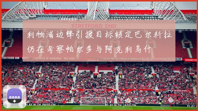 利物浦边锋引援目标锁定巴尔科拉仍在考察帕尔多与阿克利乌什