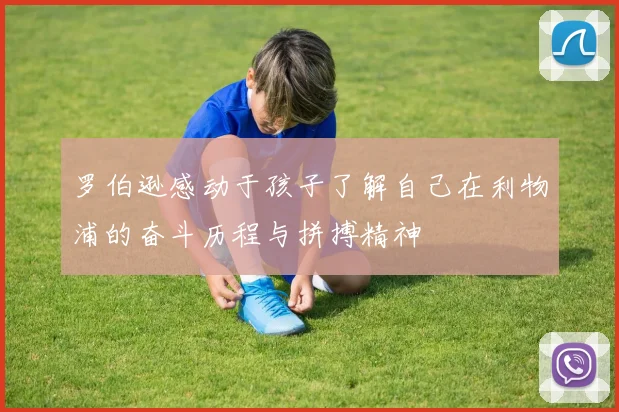 罗伯逊感动于孩子了解自己在利物浦的奋斗历程与拼搏精神