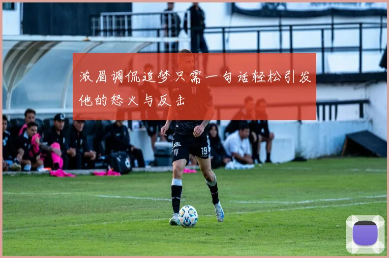 浓眉调侃追梦只需一句话轻松引发他的怒火与反击